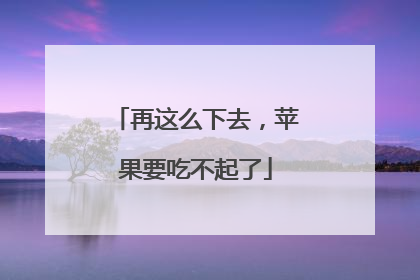 再这么下去，苹果要吃不起了