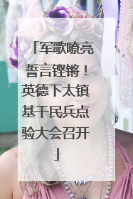 军歌嘹亮誓言铿锵！英德下太镇基干民兵点验大会召开