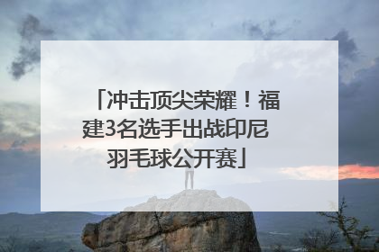 冲击顶尖荣耀！福建3名选手出战印尼羽毛球公开赛