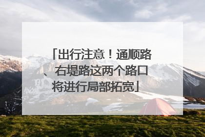 出行注意！通顺路、右堤路这两个路口将进行局部拓宽