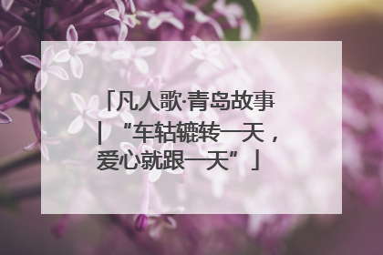 凡人歌·青岛故事｜“车轱辘转一天，爱心就跟一天”