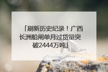 刷新历史纪录！广西长洲船闸单月过货量突破2444万吨