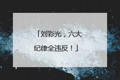 刘彩光，六大纪律全违反！