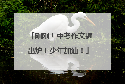 刚刚！中考作文题出炉！少年加油！