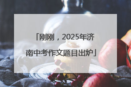 刚刚，2025年济南中考作文题目出炉