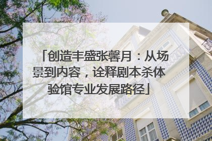 创造丰盛张馨月：从场景到内容，诠释剧本杀体验馆专业发展路径