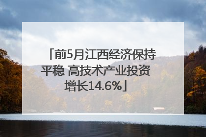 前5月江西经济保持平稳 高技术产业投资增长14.6%
