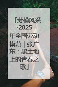 劳模风采·2025年全国劳动模范｜张广东：黑土地上的青春之歌