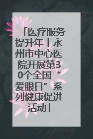 医疗服务提升年丨永州市中心医院开展第30个全国“爱眼日”系列健康促进活动