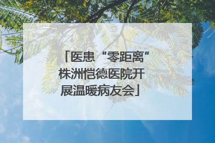 医患“零距离” 株洲恺德医院开展温暖病友会