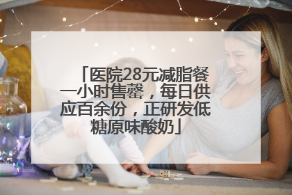 医院28元减脂餐一小时售罄，每日供应百余份，正研发低糖原味酸奶