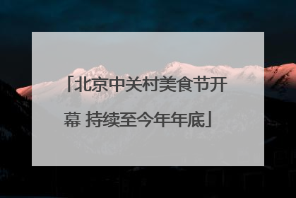 北京中关村美食节开幕 持续至今年年底