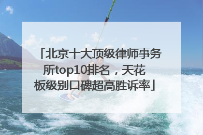 北京十大顶级律师事务所top10排名，天花板级别口碑超高胜诉率