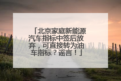 北京家庭新能源汽车指标中签后放弃，可直接转为油车指标？谣言！