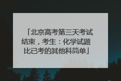 北京高考第三天考试结束，考生：化学试题比已考的其他科简单