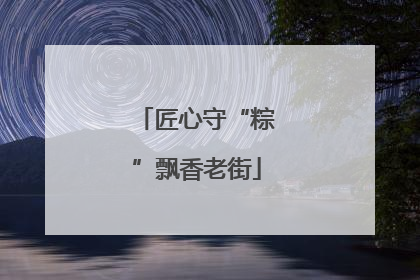 匠心守“粽”飘香老街