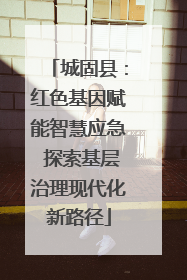 城固县：红色基因赋能智慧应急 探索基层治理现代化新路径