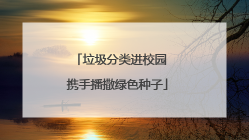 垃圾分类进校园 携手播撒绿色种子