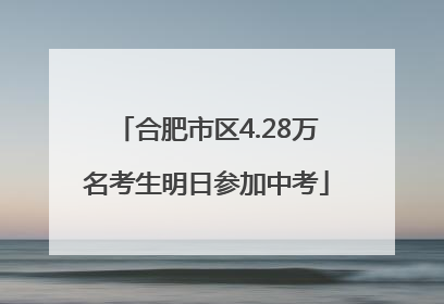 合肥市区4.28万名考生明日参加中考