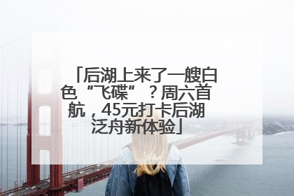 后湖上来了一艘白色“飞碟”？周六首航，45元打卡后湖泛舟新体验