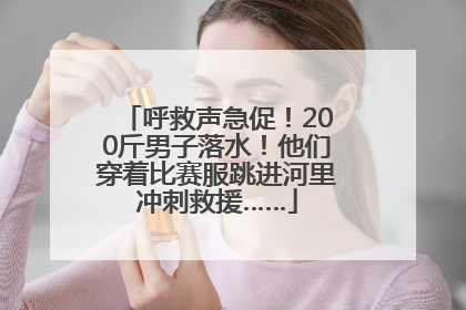 呼救声急促！200斤男子落水！他们穿着比赛服跳进河里冲刺救援……