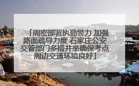 周密部署执勤警力 加强路面疏导力度 石家庄公安交管部门多措并举确保考点周边交通环境良好