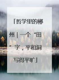 哲学里的郴州｜一个“田”字，平和洞写得平旷