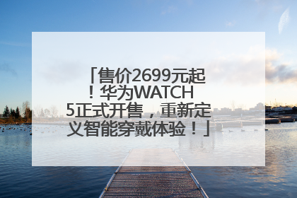 售价2699元起！华为WATCH 5正式开售，重新定义智能穿戴体验！