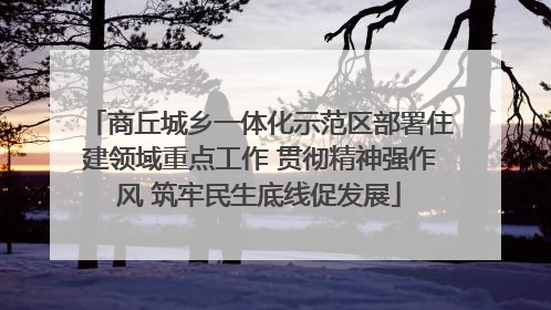 商丘城乡一体化示范区部署住建领域重点工作 贯彻精神强作风 筑牢民生底线促发展