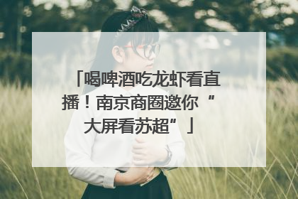 喝啤酒吃龙虾看直播！南京商圈邀你“大屏看苏超”
