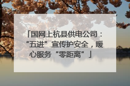 国网上杭县供电公司：“五进”宣传护安全，暖心服务“零距离”