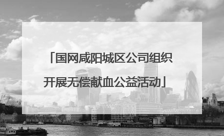 国网咸阳城区公司组织开展无偿献血公益活动