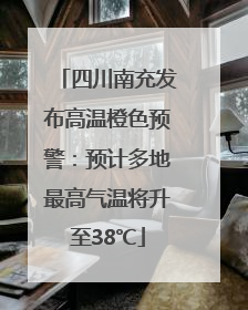 四川南充发布高温橙色预警：预计多地最高气温将升至38℃