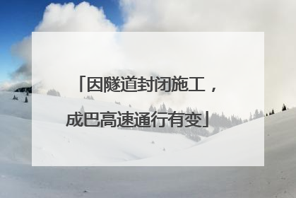 因隧道封闭施工，成巴高速通行有变