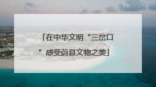 在中华文明“三岔口”感受蔚县文物之美