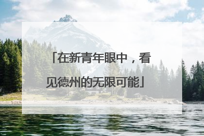 在新青年眼中，看见德州的无限可能