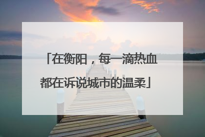 在衡阳，每一滴热血都在诉说城市的温柔