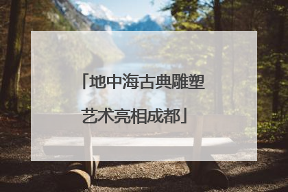 地中海古典雕塑艺术亮相成都