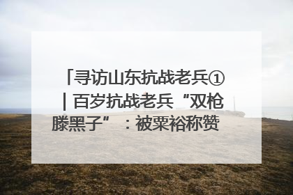 寻访山东抗战老兵①｜百岁抗战老兵“双枪滕黑子”：被粟裕称赞的“孤胆英雄”