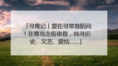 寻青记丨爱在寻常巷陌间！在青岛走街串巷，找寻历史、文艺、爱情……