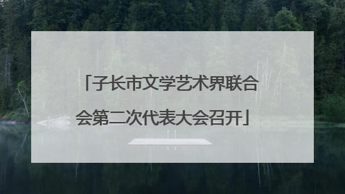 子长市文学艺术界联合会第二次代表大会召开