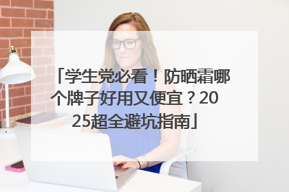 学生党必看！防晒霜哪个牌子好用又便宜？2025超全避坑指南