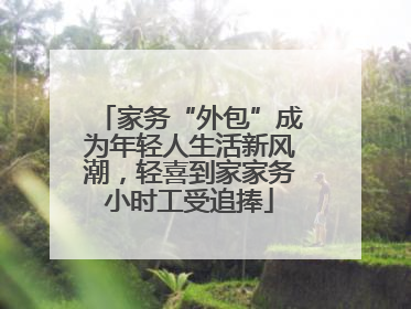家务“外包”成为年轻人生活新风潮，轻喜到家家务小时工受追捧