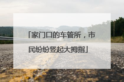 家门口的车管所，市民纷纷竖起大拇指