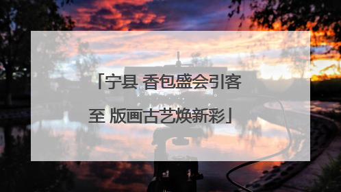 宁县 香包盛会引客至 版画古艺焕新彩