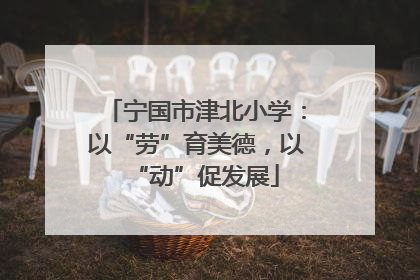 宁国市津北小学：以“劳”育美德，以“动”促发展