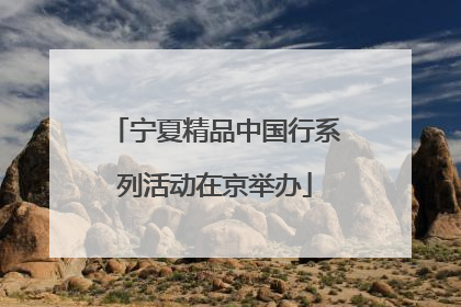 宁夏精品中国行系列活动在京举办