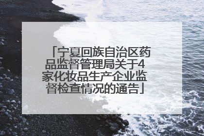 宁夏回族自治区药品监督管理局关于4家化妆品生产企业监督检查情况的通告