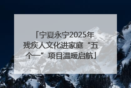 宁夏永宁2025年残疾人文化进家庭“五个一”项目温暖启航
