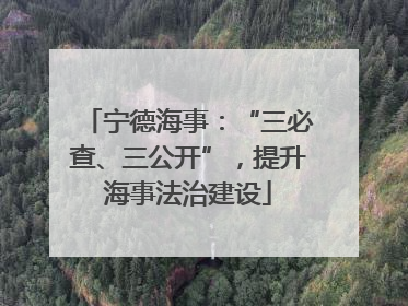 宁德海事：“三必查、三公开”，提升海事法治建设